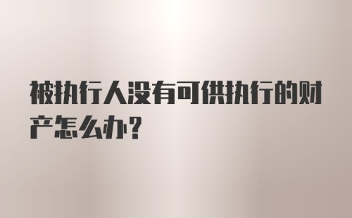 被执行人没有可供执行的财产怎么办？