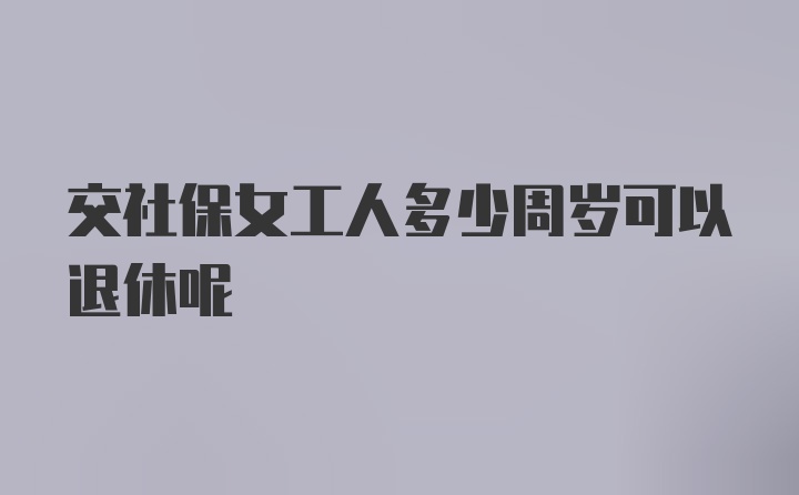 交社保女工人多少周岁可以退休呢