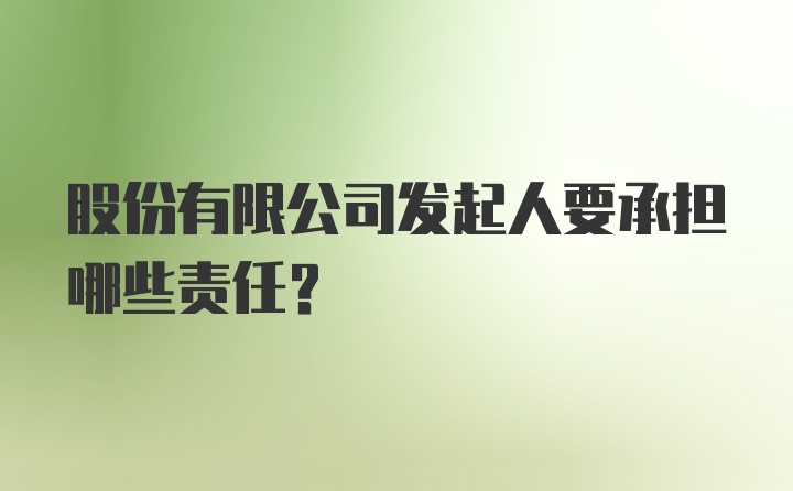 股份有限公司发起人要承担哪些责任？