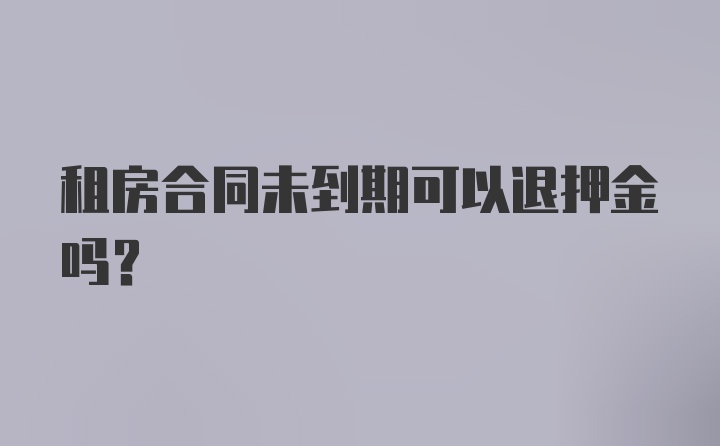 租房合同未到期可以退押金吗？