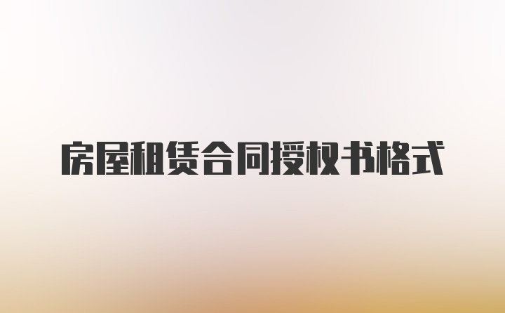 房屋租赁合同授权书格式