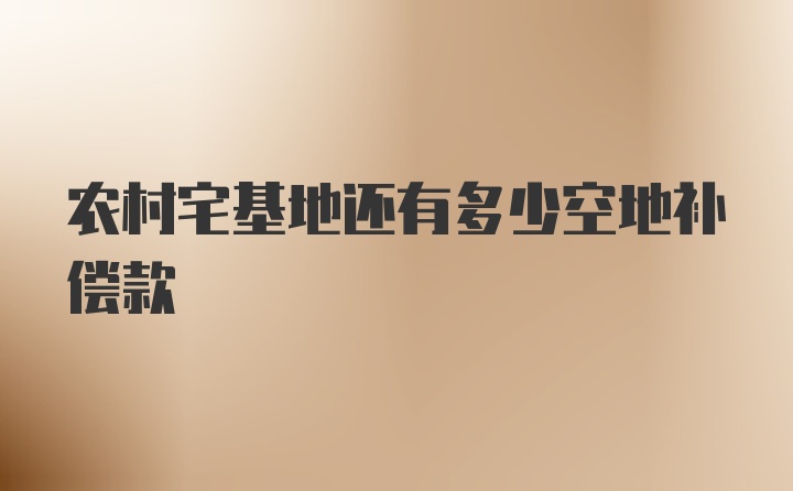 农村宅基地还有多少空地补偿款