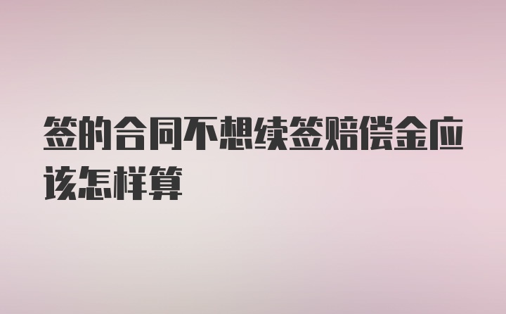 签的合同不想续签赔偿金应该怎样算