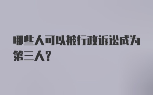 哪些人可以被行政诉讼成为第三人？