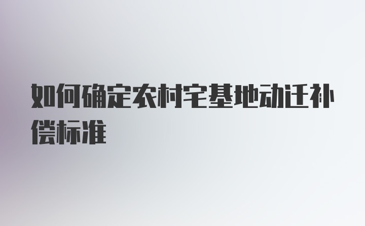 如何确定农村宅基地动迁补偿标准