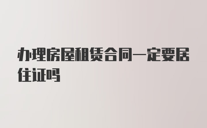 办理房屋租赁合同一定要居住证吗