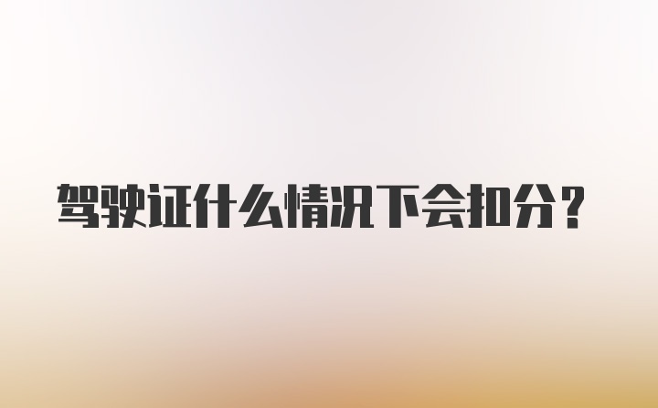 驾驶证什么情况下会扣分？