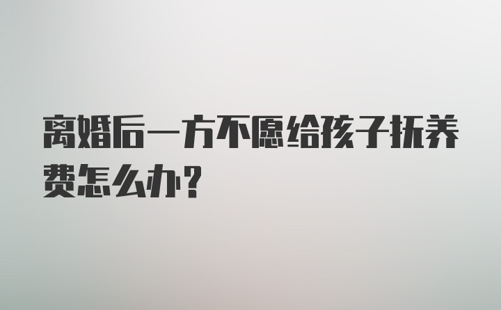 离婚后一方不愿给孩子抚养费怎么办？