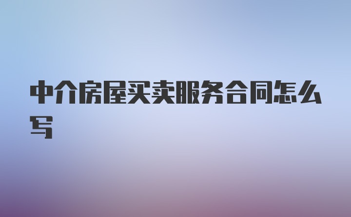 中介房屋买卖服务合同怎么写