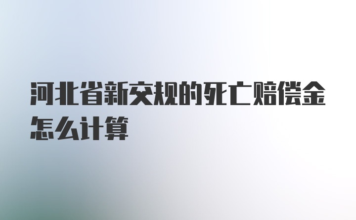 河北省新交规的死亡赔偿金怎么计算