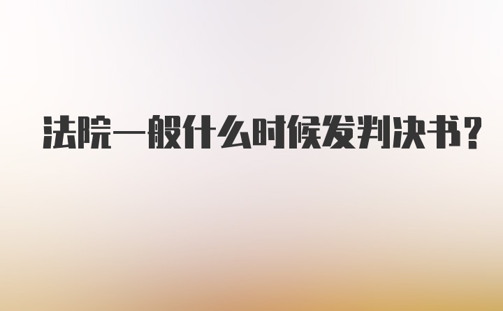 法院一般什么时候发判决书？