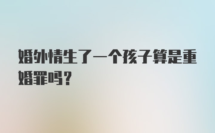 婚外情生了一个孩子算是重婚罪吗？