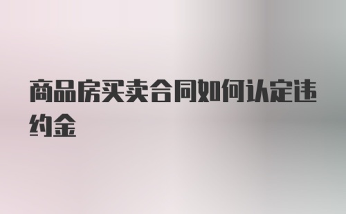 商品房买卖合同如何认定违约金