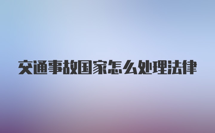 交通事故国家怎么处理法律