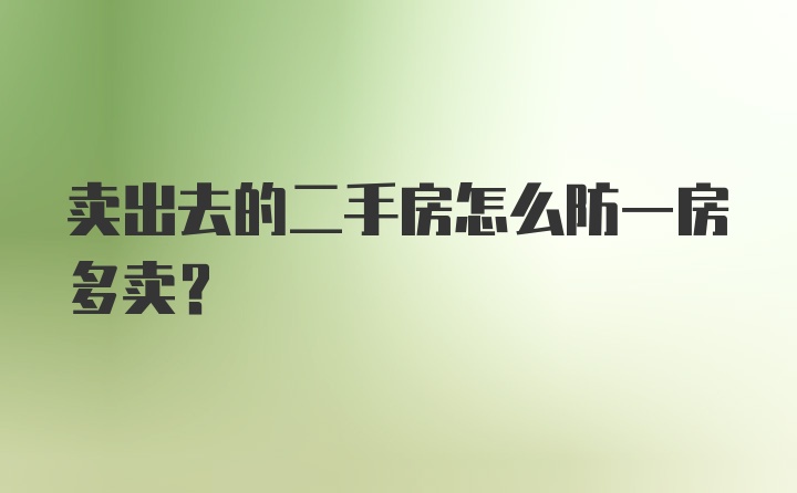 卖出去的二手房怎么防一房多卖？