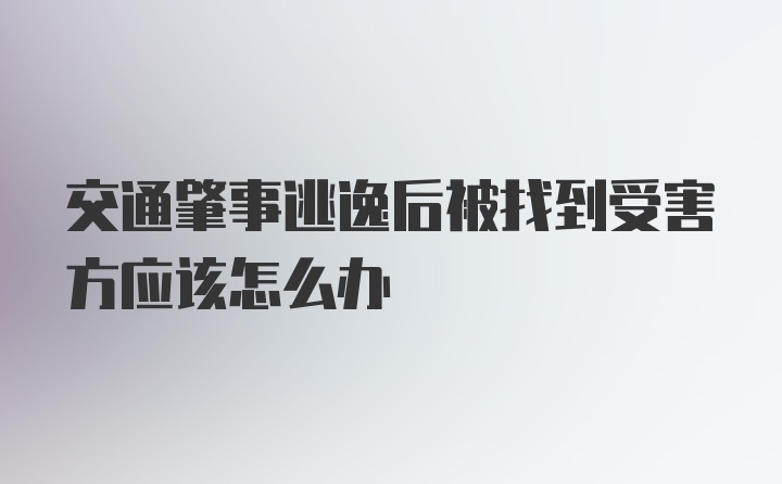 交通肇事逃逸后被找到受害方应该怎么办