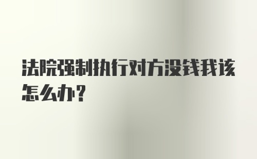 法院强制执行对方没钱我该怎么办?