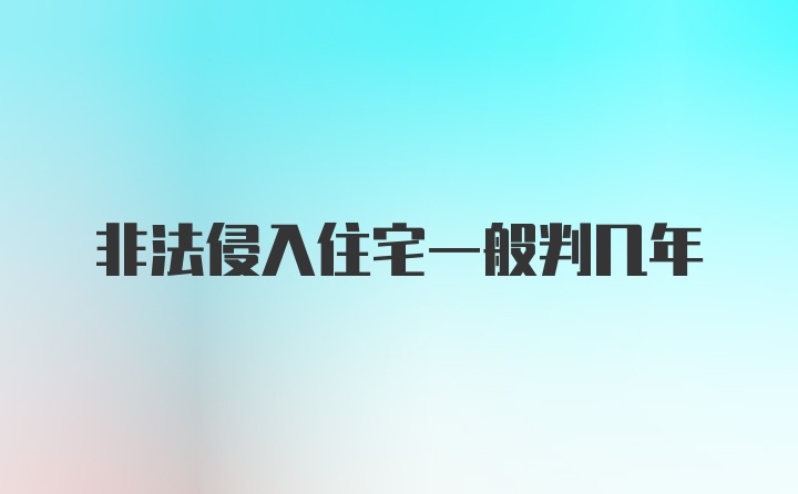 非法侵入住宅一般判几年