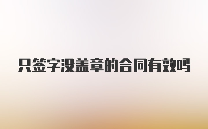 只签字没盖章的合同有效吗