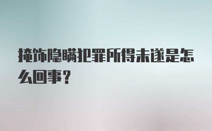 掩饰隐瞒犯罪所得未遂是怎么回事？