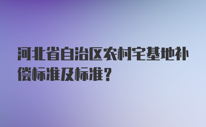 河北省自治区农村宅基地补偿标准及标准？