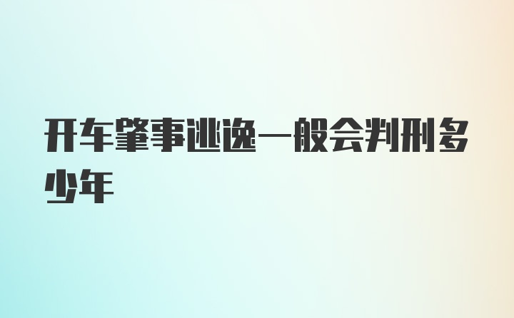 开车肇事逃逸一般会判刑多少年