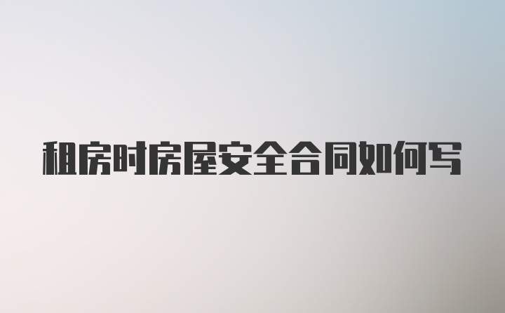 租房时房屋安全合同如何写