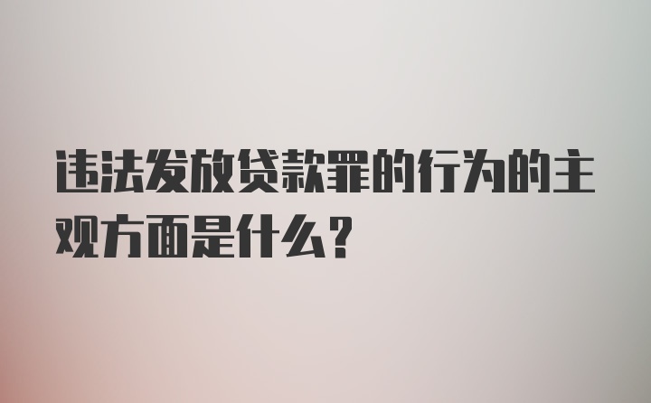 违法发放贷款罪的行为的主观方面是什么？