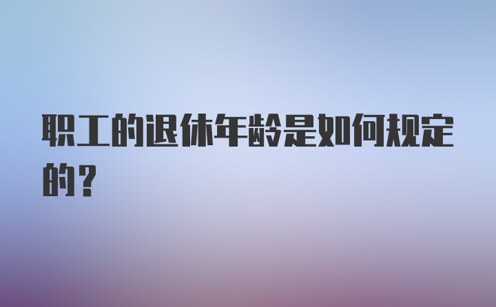 职工的退休年龄是如何规定的？