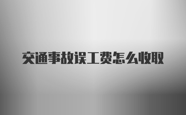 交通事故误工费怎么收取