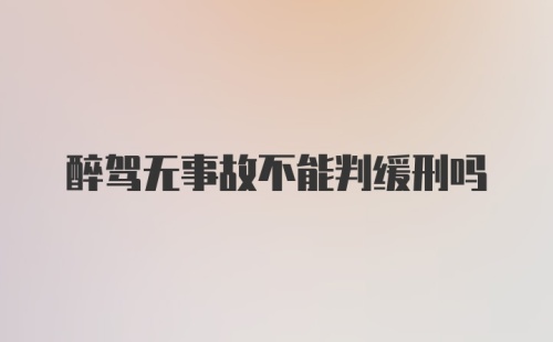 醉驾无事故不能判缓刑吗