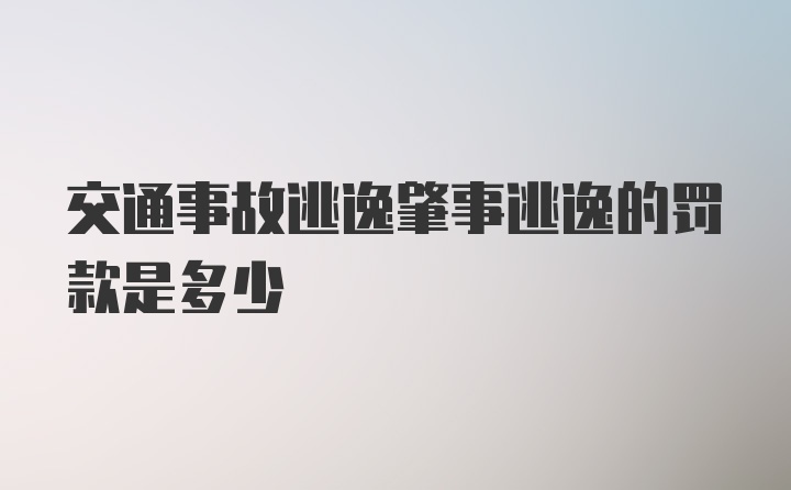 交通事故逃逸肇事逃逸的罚款是多少