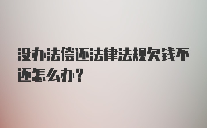 没办法偿还法律法规欠钱不还怎么办？