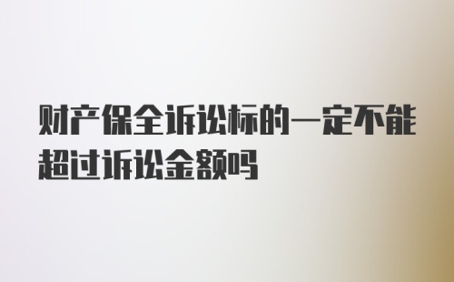 财产保全诉讼标的一定不能超过诉讼金额吗