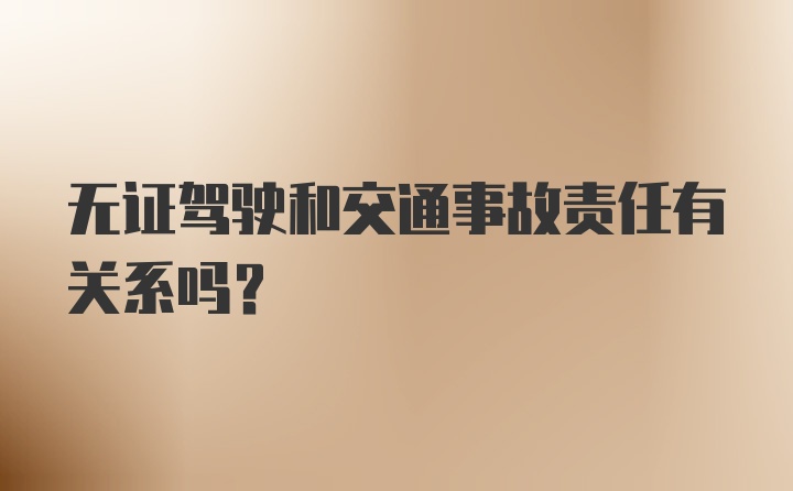 无证驾驶和交通事故责任有关系吗?