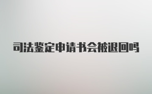 司法鉴定申请书会被退回吗