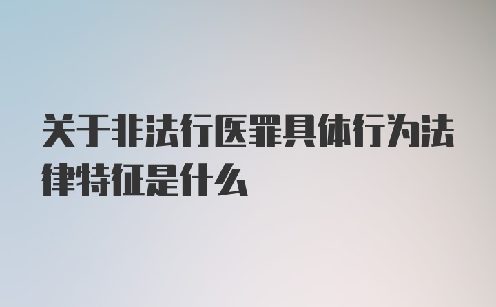 关于非法行医罪具体行为法律特征是什么