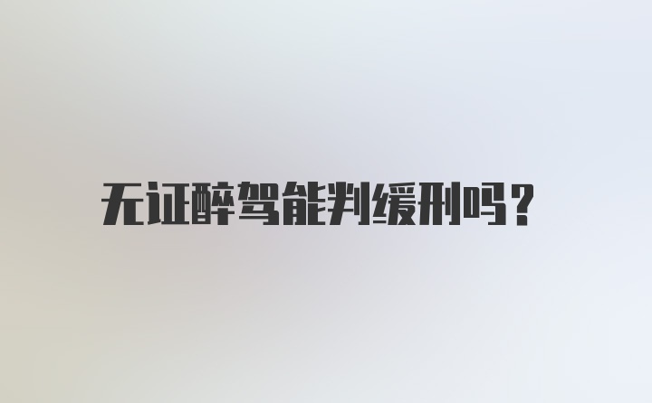 无证醉驾能判缓刑吗？