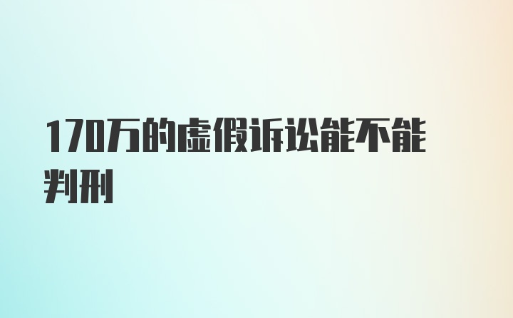 170万的虚假诉讼能不能判刑