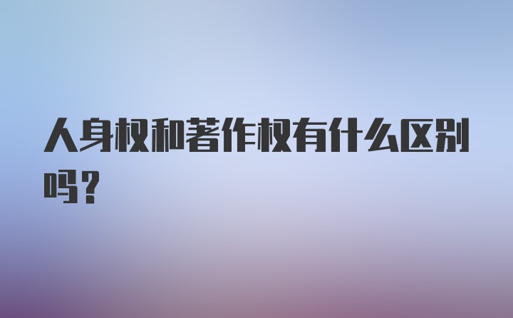 人身权和著作权有什么区别吗？