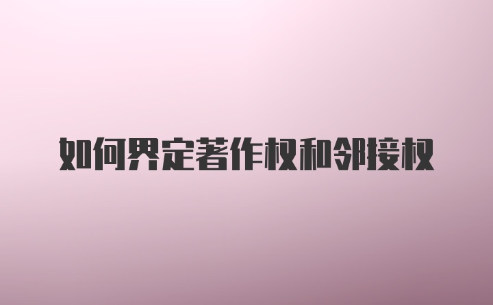 如何界定著作权和邻接权