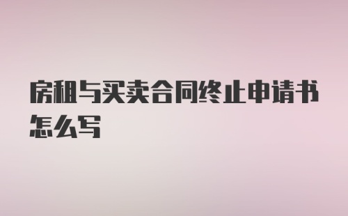 房租与买卖合同终止申请书怎么写