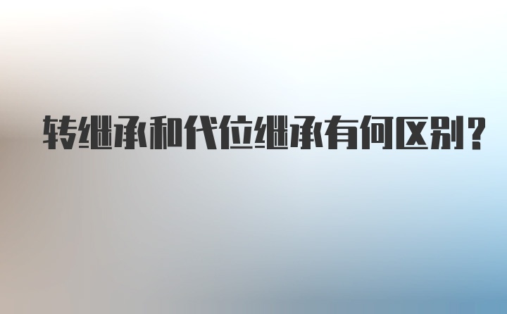 转继承和代位继承有何区别？