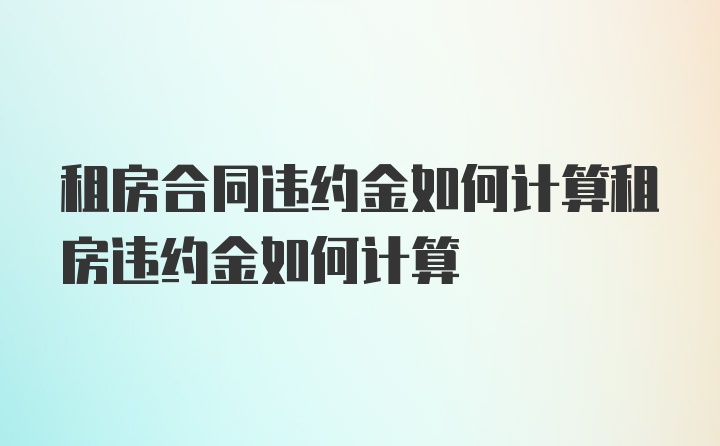 租房合同违约金如何计算租房违约金如何计算