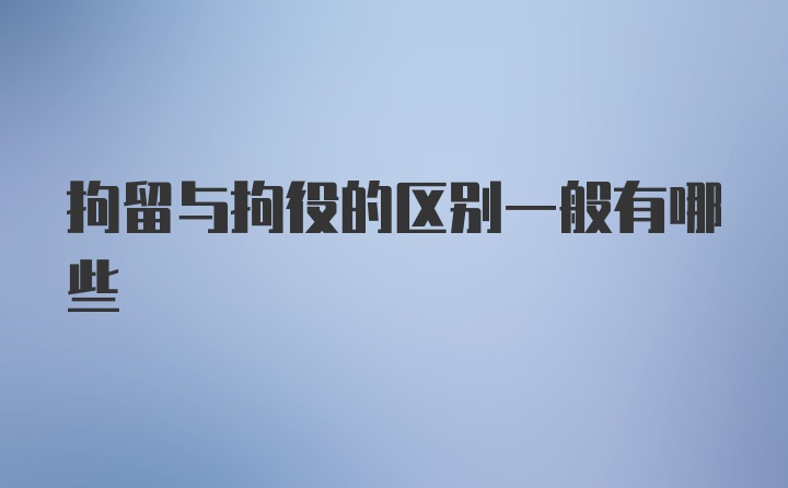 拘留与拘役的区别一般有哪些