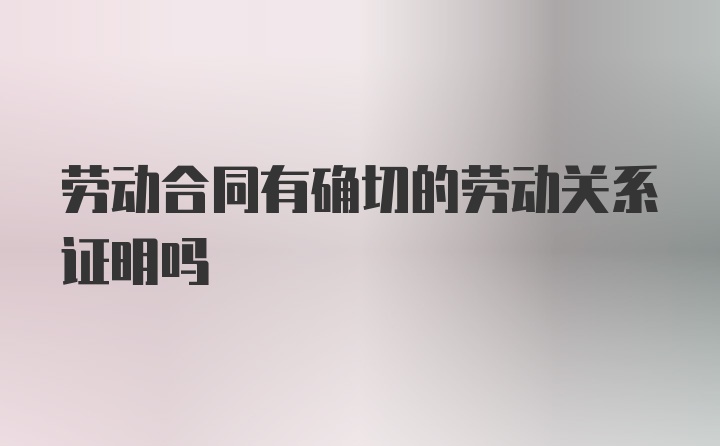 劳动合同有确切的劳动关系证明吗