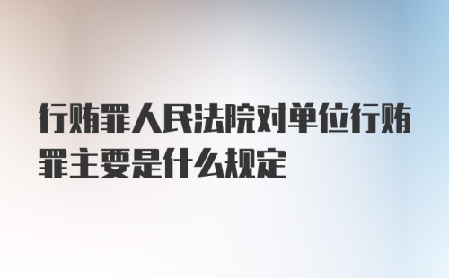 行贿罪人民法院对单位行贿罪主要是什么规定