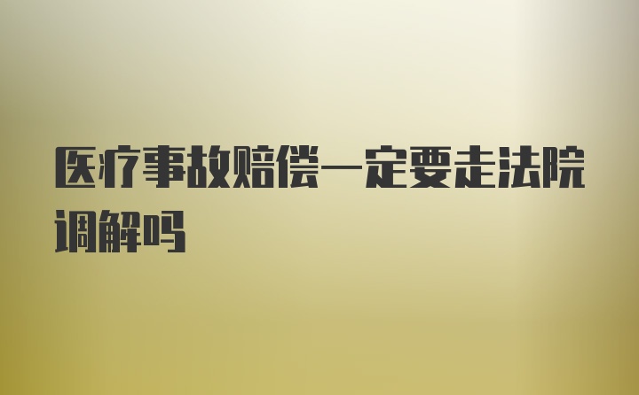 医疗事故赔偿一定要走法院调解吗