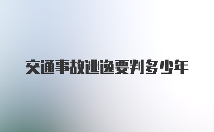 交通事故逃逸要判多少年