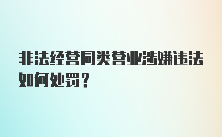 非法经营同类营业涉嫌违法如何处罚？